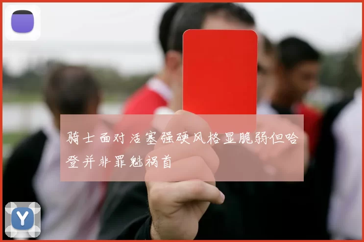 骑士面对活塞强硬风格显脆弱但哈登并非罪魁祸首