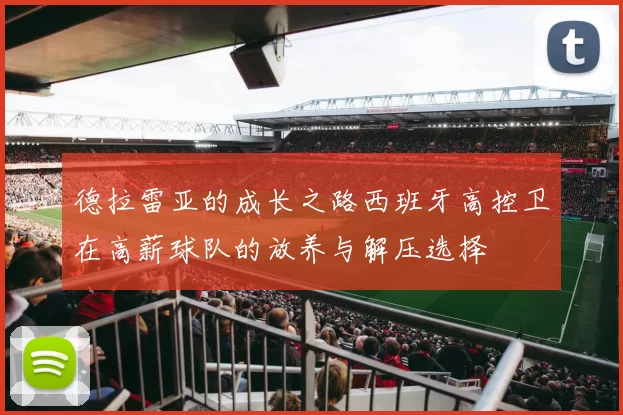 德拉雷亚的成长之路西班牙高控卫在高薪球队的放养与解压选择