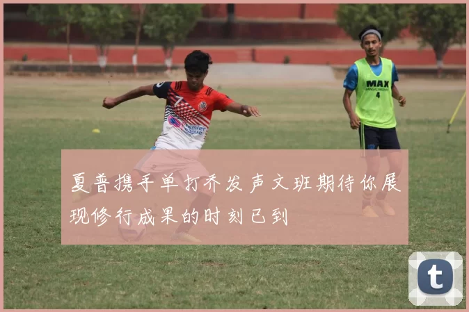 夏普携手单打乔发声文班期待你展现修行成果的时刻已到