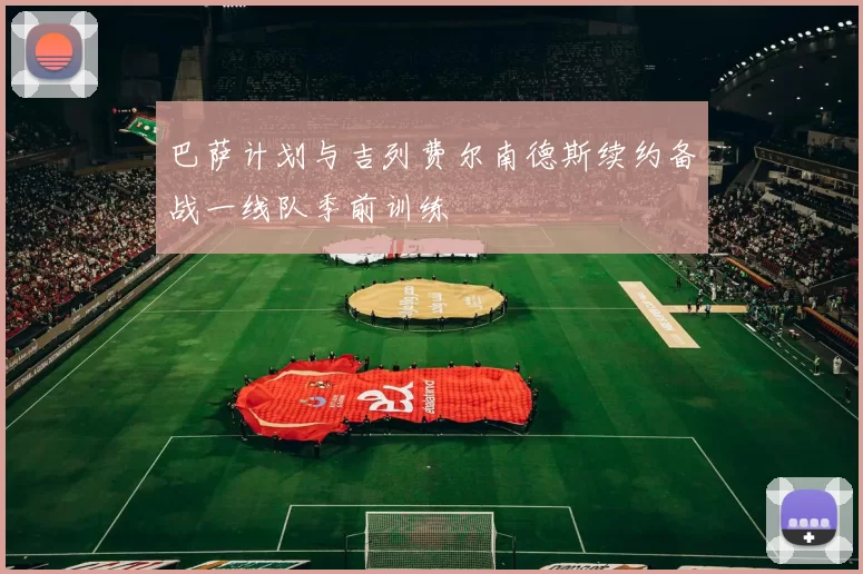 巴萨计划与吉列费尔南德斯续约备战一线队季前训练