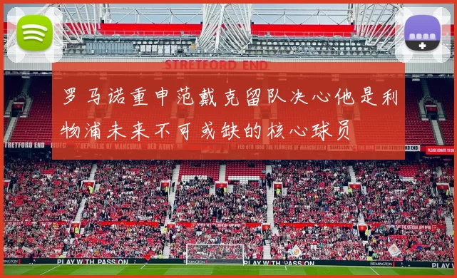罗马诺重申范戴克留队决心他是利物浦未来不可或缺的核心球员