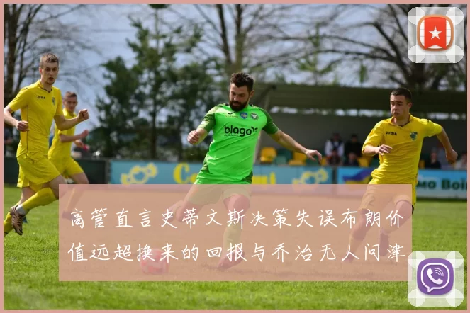 高管直言史蒂文斯决策失误布朗价值远超换来的回报与乔治无人问津