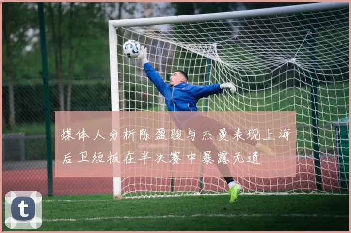 媒体人分析陈盈骏与杰曼表现上海后卫短板在半决赛中暴露无遗