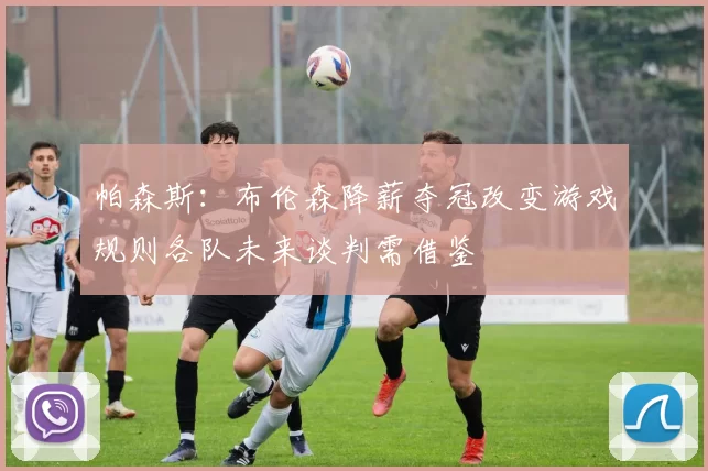 帕森斯:布伦森降薪夺冠改变游戏规则各队未来谈判需借鉴