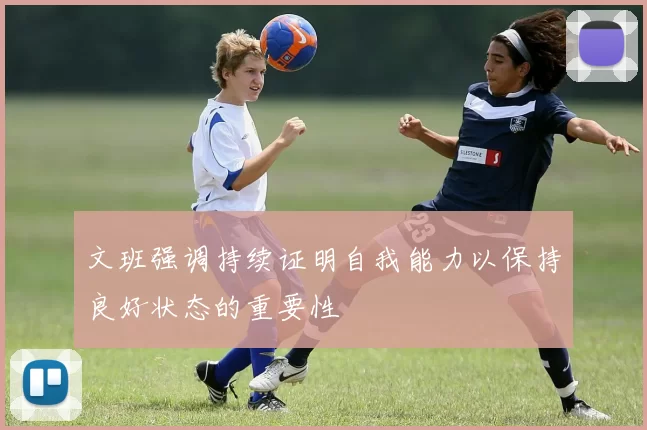 文班强调持续证明自我能力以保持良好状态的重要性