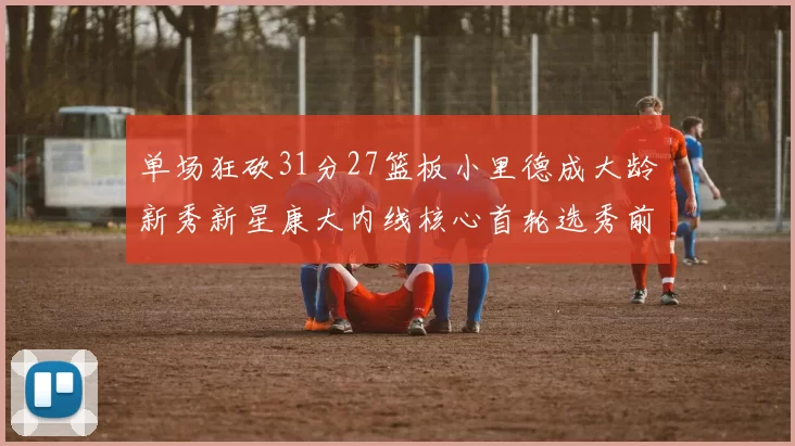 单场狂砍31分27篮板小里德成大龄新秀新星康大内线核心首轮选秀前景看好